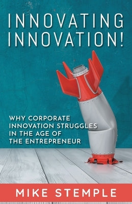 Innovating Innovation!: Why Corporate Innovation Struggles in the Age of the Entrepreneur Paperback Inspirer Publishing