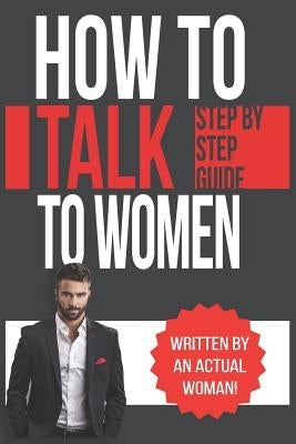 How To Talk To Women: A Practical Guide on How to Eliminate Approach Anxiety, Increase Your Social Confidence and Improve Your Dating Life a Paperback Independently Published