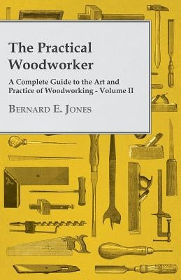 The Practical Woodworker - A Complete Guide to the Art and Practice of Woodworking - Volume II Paperback White Press