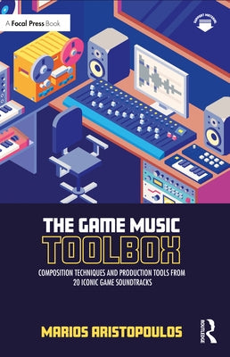 The Game Music Toolbox: Composition Techniques and Production Tools from 20 Iconic Game Soundtracks Paperback Focal Press