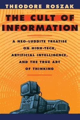 The Cult of Information: A Neo-Luddite Treatise on High-Tech, Artificial Intelligence, and the True Art of Thinking Paperback University of California Press