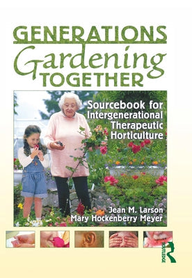 Generations Gardening Together: Sourcebook for Intergenerational Therapeutic Horticulture Paperback CRC Press