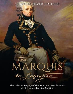 The Marquis de Lafayette: The Life and Legacy of the American Revolution's Most Famous Foreign Soldier Paperback Createspace Independent Publishing Platform