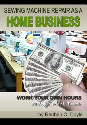 Sewing Machine Repair as a Home Business: Learn How to Repair Sewing Machines for a Profit Paperback Createspace Independent Publishing Platform