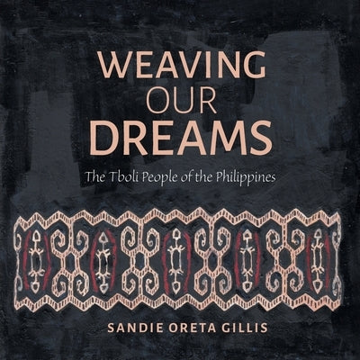 Weaving Our Dreams: The Tboli People of the Philippines Paperback FriesenPress