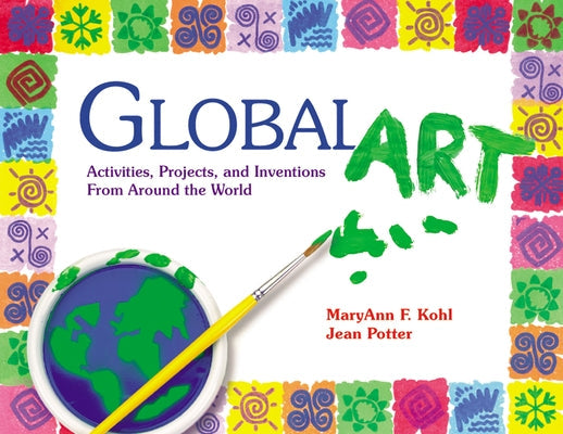 Global Art: Activities, Projects, and Inventions from Around the World Gryphon House