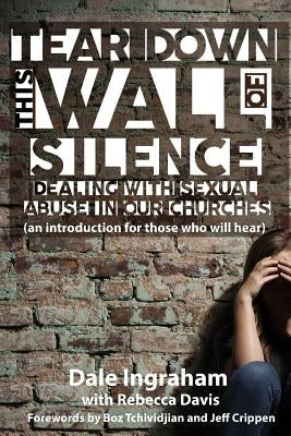 Tear Down This Wall of Silence: Dealing with Sexual Abuse in Our Churches (an introduction for those who will hear) Paperback Justice Keepers Publishing