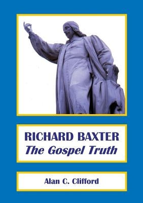 Richard Baxter: The Gospel Truth Paperback Charenton Reformed Publishing