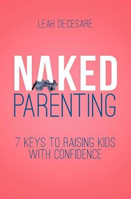 Naked Parenting: 7 Keys to Raising Kids With Confidence Paperback Mother's Circle, LLC