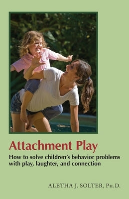 Attachment Play: How to solve children's behavior problems with play, laughter, and connection Paperback Shining Star Press