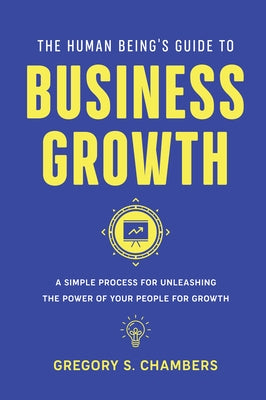 The Human Being's Guide to Business Growth: A Simple Process For Unleashing The Power of Your People for Growth Paperback Business Expert Press