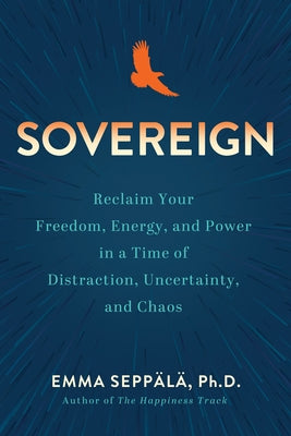 Sovereign: Reclaim Your Freedom, Energy, and Power in a Time of Distraction, Uncertainty, and Chaos by Seppälä, Emma
