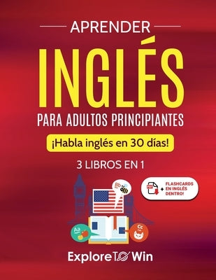 Aprender inglés para adultos principiantes: 3 libros en 1: ¡Habla inglés en 30 días! by Towin, Explore