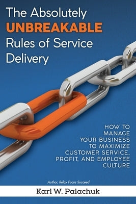 The Absolutely Unbreakable Rules of Service Delivery: How to Manage Your Business to Maximize Customer Service, Profit, and Employee Culture Paperback Great Little Book Publishing Co., Inc.