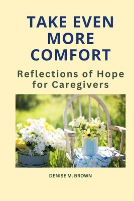 Take Even More Comfort: Reflections of Hope for Caregivers by Brown, Denise M.