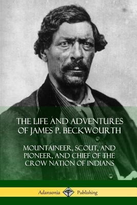 The Life and Adventures of James P. Beckwourth: Mountaineer, Scout, and Pioneer, and Chief of the Crow Nation of Indians Paperback Lulu.com