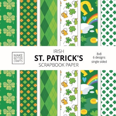 Irish St. Patrick's Scrapbook Paper: 8x8 St. Paddy's Day Designer Paper for Decorative Art, DIY Projects, Homemade Crafts, Cute Art Ideas For Any Craf Paperback Make Better Crafts