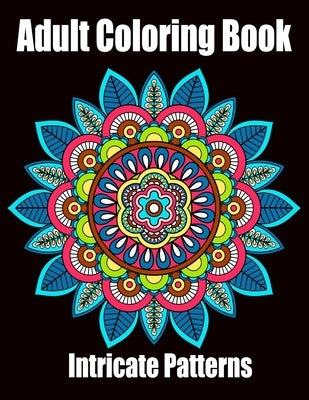 Intricate Patterns: Adult Coloring Book: Intricate Pattern Designs for Relaxation and Stress Relief, Flowers, Stress Relieving Designs, An Paperback Independently Published