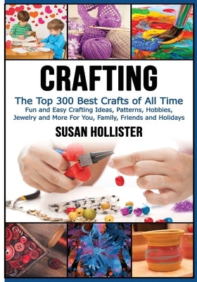 Crafting: The Top 300 Best Crafts: Fun and Easy Crafting Ideas, Patterns, Hobbies, Jewelry and More For You, Family, Friends and Paperback Createspace Independent Publishing Platform