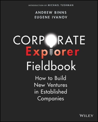 Corporate Explorer Fieldbook: How to Build New Ventures in Established Companies Paperback Wiley