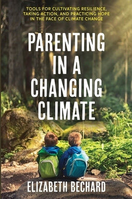 Parenting in a Changing Climate: Tools for cultivating resilience, taking action, and practicing hope in the face of climate change Paperback Citrine Publishing