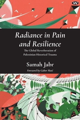 Radiance in Pain and Resilience: The global reverberation of Palestinian historical trauma by Jabr, Samah