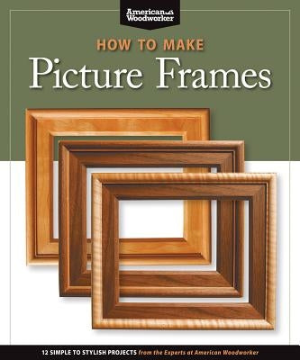 How to Make Picture Frames (Best of Aw): 12 Simple to Stylish Projects from the Experts at American Woodworker (American Woodworker) Paperback Fox Chapel Publishing