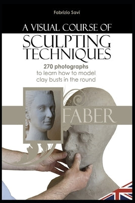 A visual Course of Sculpting techniques: 270 photographs to learn how to model clay busts in the round Paperback Independently Published