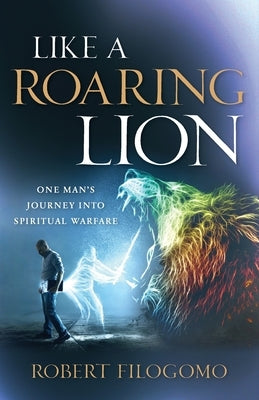 Like a Roaring Lion: One Man's Journey Into Spiritual Warfare Paperback Illumify Media
