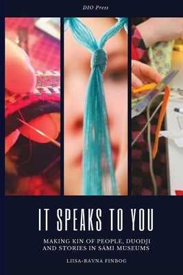 It Speaks to You: Making Kin of People, Duodji and Stories in Sámi Museums Paperback Dio Press Inc