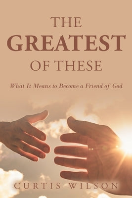 The Greatest Of These: What It Means to Become a Friend of God Paperback Christian Faith