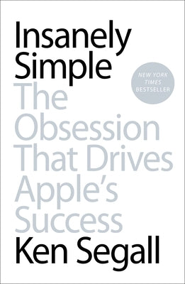 Insanely Simple: Insanely Simple: The Obsession That Drives Apple's Success by Segall, Ken