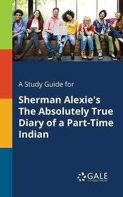 A Study Guide for Sherman Alexie's The Absolutely True Diary of a Part-Time Indian Paperback Gale, Study Guides