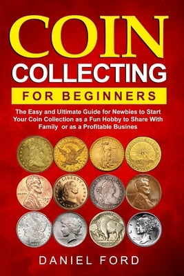 Coin Collecting For Beginners: The Easy and Ultimate Guide for Newbies to Start Your Coin Collection as a Fun Hobby to Share With Family or as a Prof Paperback Rachael White