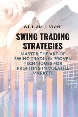 Swing Trading Strategies: Master the Art of Swing Trading: Proven Techniques for Profiting in Volatile Markets Paperback William J. Stone