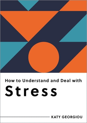 How to Understand and Deal with Stress: Everything You Need to Know by Georgiou, Katy