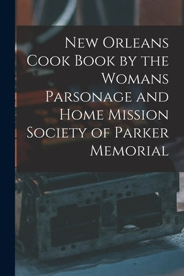 New Orleans Cook Book by the Womans Parsonage and Home Mission Society of Parker Memorial by Anonymous