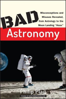 Bad Astronomy: Misconceptions and Misuses Revealed, from Astrology to the Moon Landing Hoax Paperback Wiley