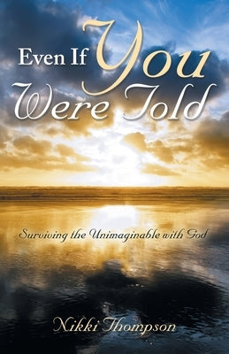 Even If You Were Told: Surviving the Unimaginable with God Paperback WestBow Press