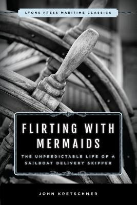Flirting with Mermaids: The Unpredictable Life of a Sailboat Delivery Skipper: Lyons Press Maritime Classics Paperback Lyons Press