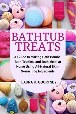 Bathtub Treats: A Guide to Making Bath Bombs, Bath Truffles, and Bath Melts at Home Using All-Natural Skin-Nourishing Ingredients Paperback Independently Published