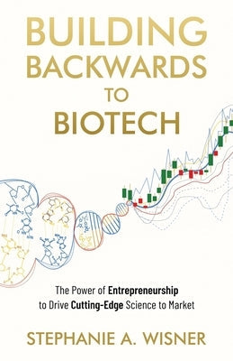 Building Backwards to Biotech: The Power of Entrepreneurship to Drive Cutting-Edge Science to Market Paperback New Degree Press