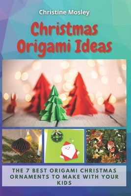 Christmas Origami Ideas: The 7 Best Origami Christmas Ornaments to Make with Your Kids Paperback Independently Published