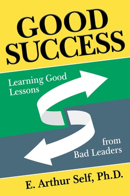 Good Success: Learning Good Lessons from Bad Leaders Paperback Morgan James Publishing