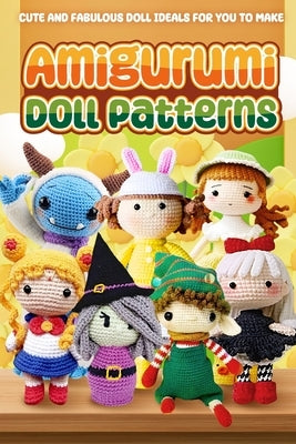 Amigurumi Doll Patterns: Cute and Fabulous Doll Ideals for You to Make: Doll Crochet Patterns Paperback Independently Published