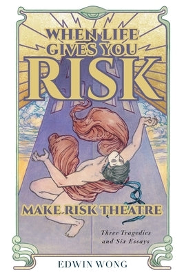 When Life Gives You Risk, Make Risk Theatre: Three Tragedies and Six Essays Paperback FriesenPress
