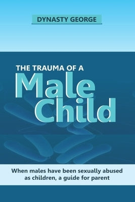 The Trauma of a Male Child: When Males Have Been Sexually Abused as Children, a Guide for Parent Paperback Independently Published