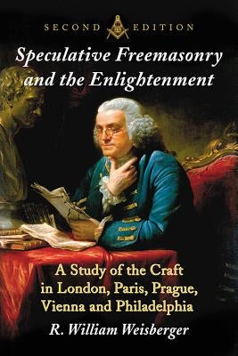 Speculative Freemasonry and the Enlightenment: A Study of the Craft in London, Paris, Prague, Vienna and Philadelphia, 2D Ed. Paperback McFarland & Company