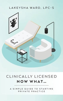 Clinically licensed now what...: A simple guide to starting private practice Paperback Palmetto Publishing