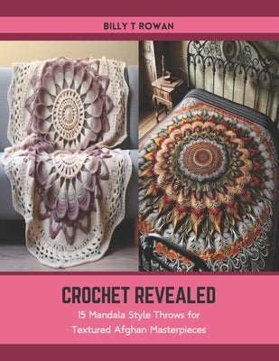 Crochet Revealed: 15 Mandala Style Throws for Textured Afghan Masterpieces Paperback Independently Published